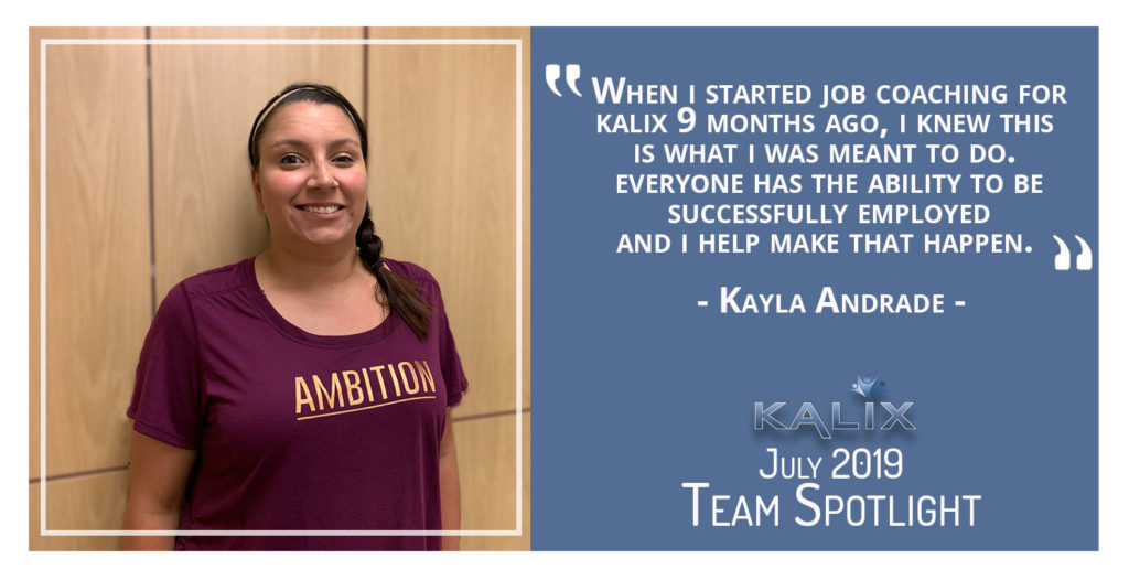"When I started job coaching for Kalix 9 months ago, I knew this is what I was meant to do. Everyone has the ability to be successfully emplyed and I help make that happen." says Kayla Andrade.