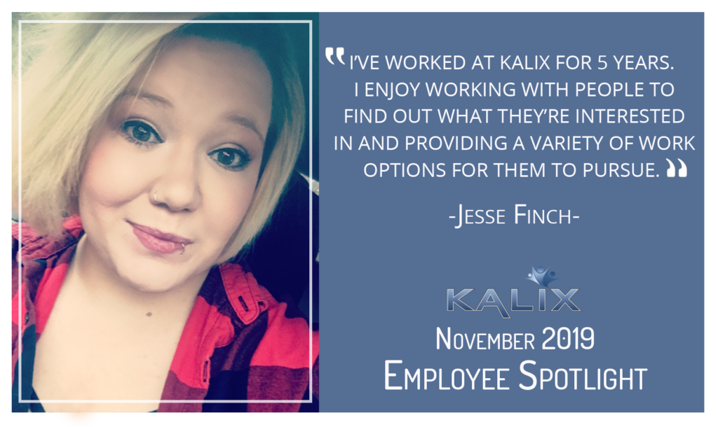 "I've worked at Kalix for 5 years. I enjoy working with people to find out what they're interested in and providing a variety of work options for them to pursue." Jesse Finch
