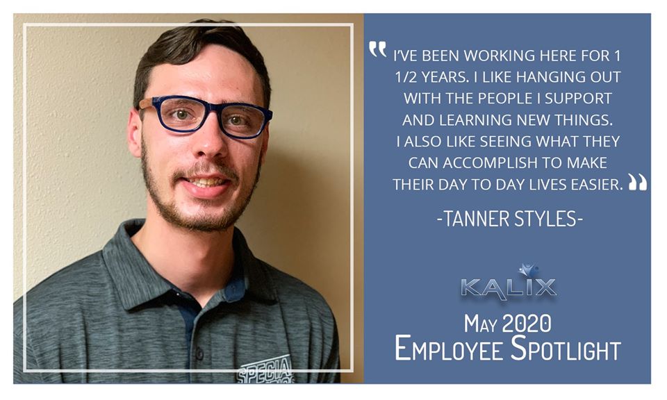 Pictured: Tanner Styles; Quote: "I've been working here for 1.5 years. I like hanging out with the people I support and learning new things. I also like seeing what they can accomplish to make their day to day lives easier."