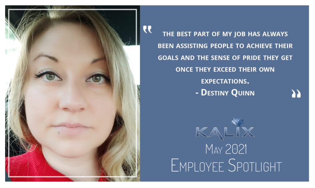 The best part of my job has always been assisting people to achieve their goals and the sense of pride they get once they exceed their own expectations." - Destiny Quinn