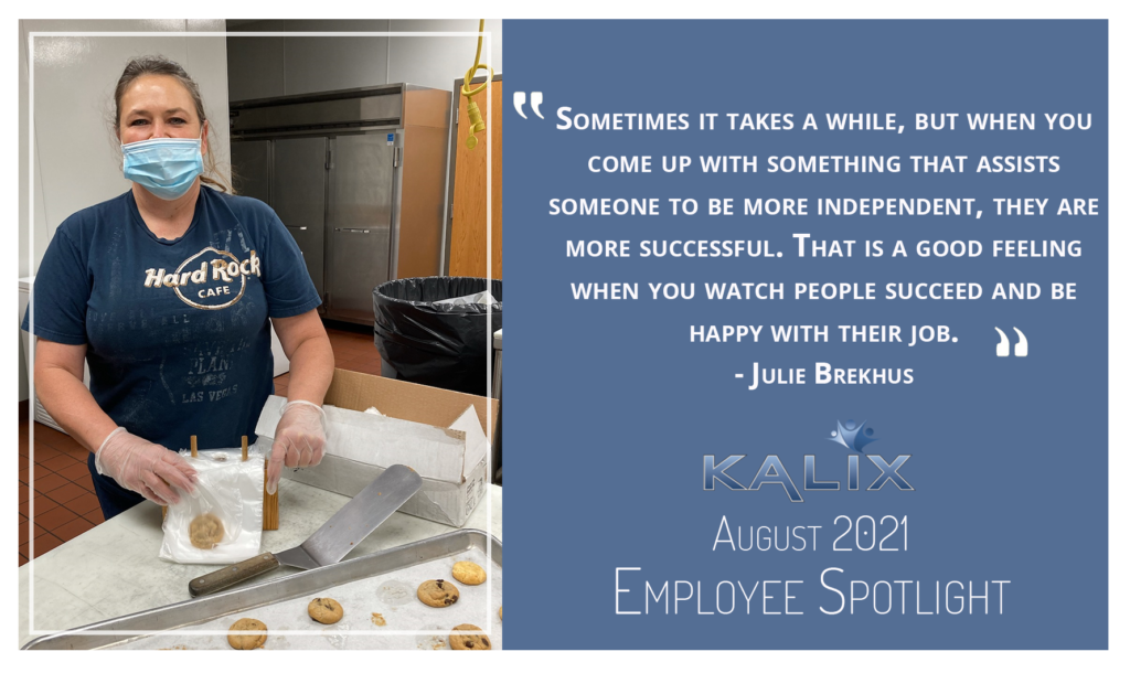 "Sometimes it takes a while, but when you come up with something that assists someone to be more independent, they are more successful. That is a good feeling when you watch people succeed and be happy with their job." - Julie Brekhus