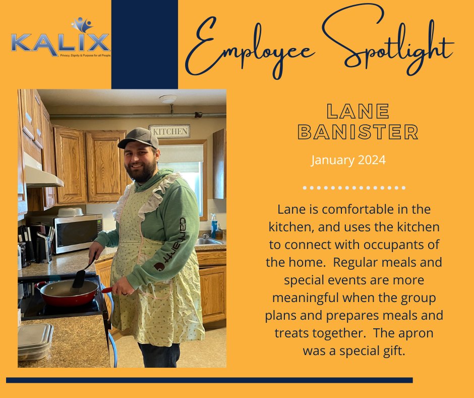 Employee SPotlight - Lane Banister - January 2024 - Lane is comfortable in the kitchen, and uses the kitchen to connect with occupants of the home. Regular meals and special events are more meaningful when the group plans and prepares meals and treats together. The apron was a special gift. 